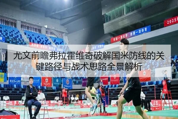 尤文前瞻弗拉霍维奇破解国米防线的关键路径与战术思路全景解析