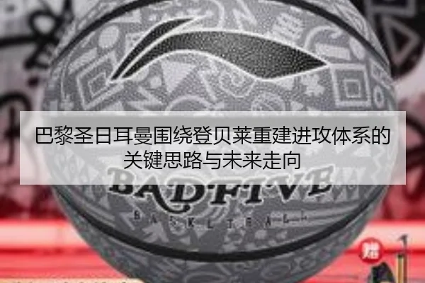 巴黎圣日耳曼围绕登贝莱重建进攻体系的关键思路与未来走向