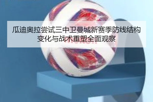 瓜迪奥拉尝试三中卫曼城新赛季防线结构变化与战术重塑全面观察 | kaiyun
