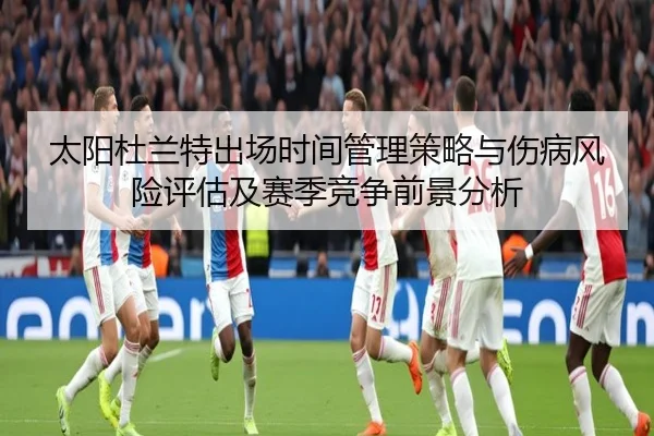 太阳杜兰特出场时间管理策略与伤病风险评估及赛季竞争前景分析（kaiyun）