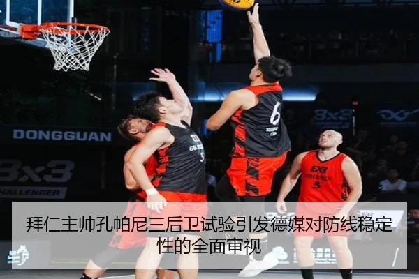 拜仁主帅孔帕尼三后卫试验引发德媒对防线稳定性的全面审视 | kaiyun