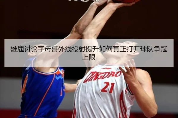 雄鹿讨论字母哥外线投射提升如何真正打开球队争冠上限 | kaiyun