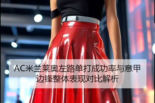AC米兰莱奥左路单打成功率与意甲边锋整体表现对比解析（kaiyun）