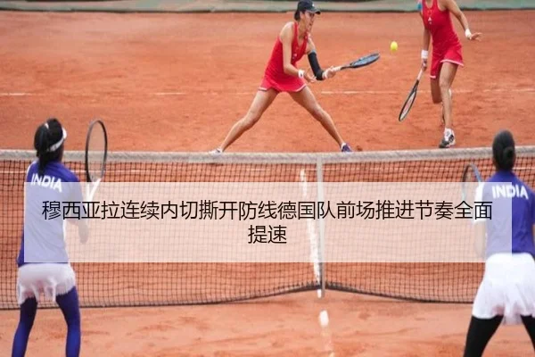 穆西亚拉连续内切撕开防线德国队前场推进节奏全面提速（kaiyun）